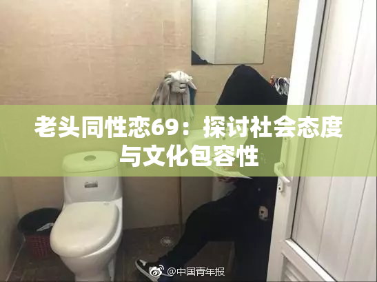 老头同性恋69：探讨社会态度与文化包容性