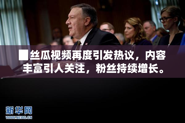 ▉丝瓜视频再度引发热议，内容丰富引人关注，粉丝持续增长。