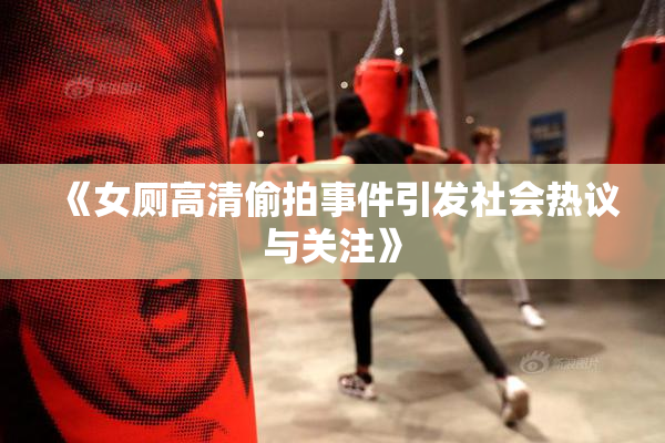 《女厕高清偷拍事件引发社会热议与关注》