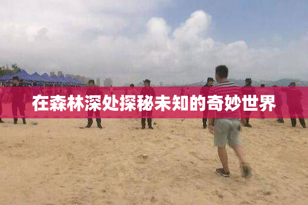 在森林深处探秘未知的奇妙世界