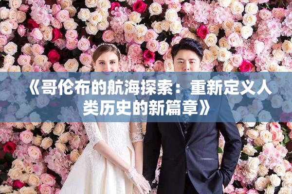 《哥伦布的航海探索：重新定义人类历史的新篇章》