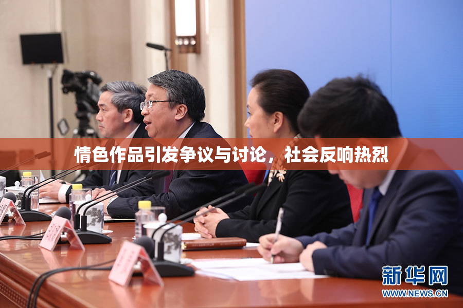 情色作品引发争议与讨论，社会反响热烈