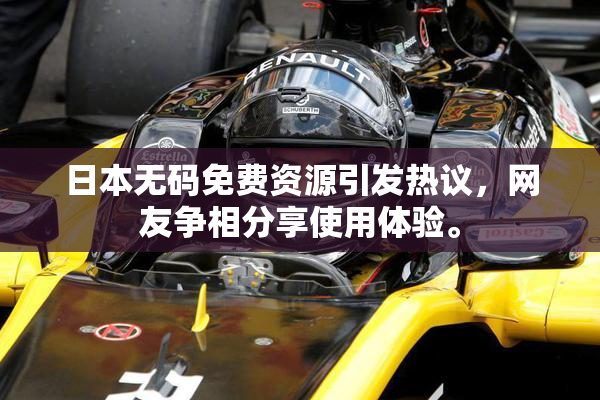 日本无码免费资源引发热议，网友争相分享使用体验。