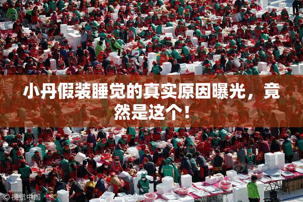 小丹假装睡觉的真实原因曝光，竟然是这个！