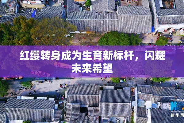 红缨转身成为生育新标杆，闪耀未来希望