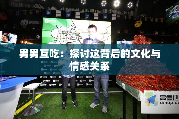 男男互吃：探讨这背后的文化与情感关系