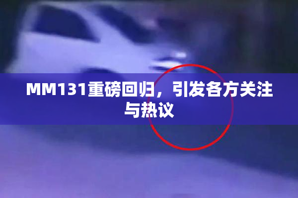 MM131重磅回归，引发各方关注与热议