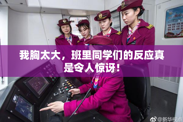 我胸太大，班里同学们的反应真是令人惊讶！