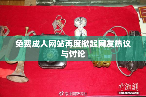 免费成人网站再度掀起网友热议与讨论