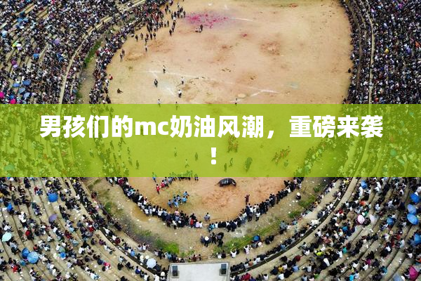 男孩们的mc奶油风潮，重磅来袭！