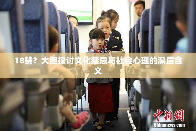 18禁？大胆探讨文化禁忌与社会心理的深层含义
