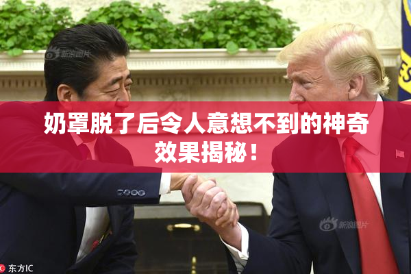 奶罩脱了后令人意想不到的神奇效果揭秘！