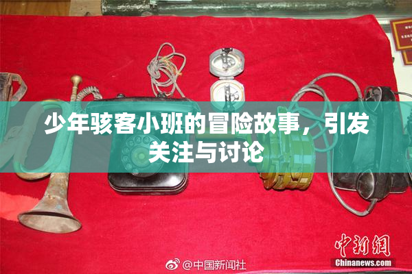 少年骇客小班的冒险故事，引发关注与讨论
