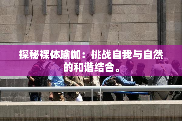 探秘裸体瑜伽：挑战自我与自然的和谐结合。