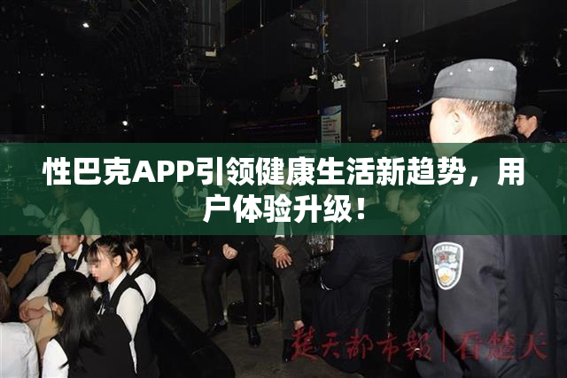 性巴克APP引领健康生活新趋势，用户体验升级！