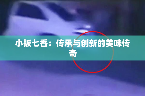 小扳七香：传承与创新的美味传奇