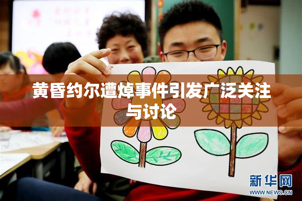 黄昏约尔遭焯事件引发广泛关注与讨论