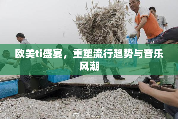 欧美ti盛宴，重塑流行趋势与音乐风潮