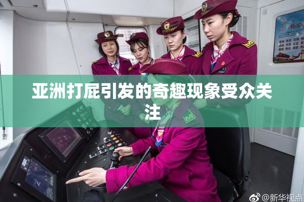 亚洲打屁引发的奇趣现象受众关注