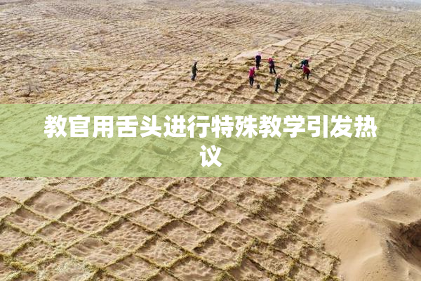 教官用舌头进行特殊教学引发热议