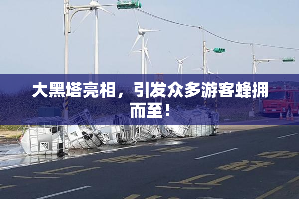 大黑塔亮相，引发众多游客蜂拥而至！