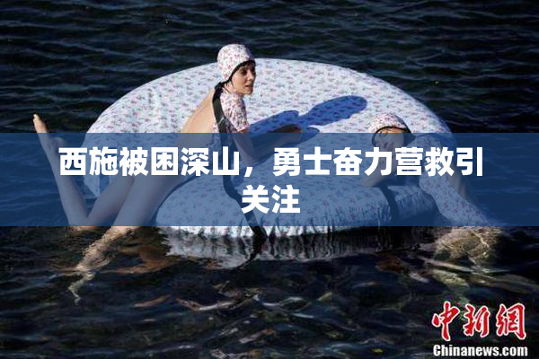 西施被困深山，勇士奋力营救引关注