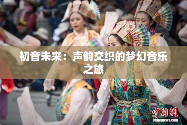 初音未来：声韵交织的梦幻音乐之旅