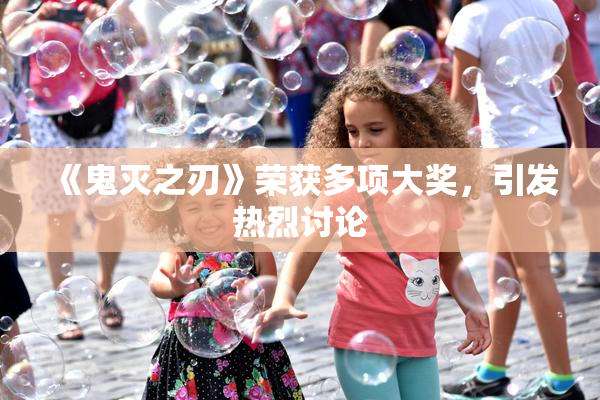 《鬼灭之刃》荣获多项大奖，引发热烈讨论