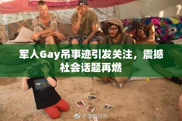 军人Gay吊事迹引发关注，震撼社会话题再燃