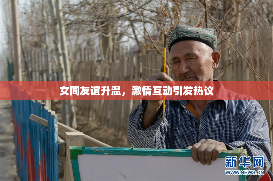 女同友谊升温，激情互动引发热议