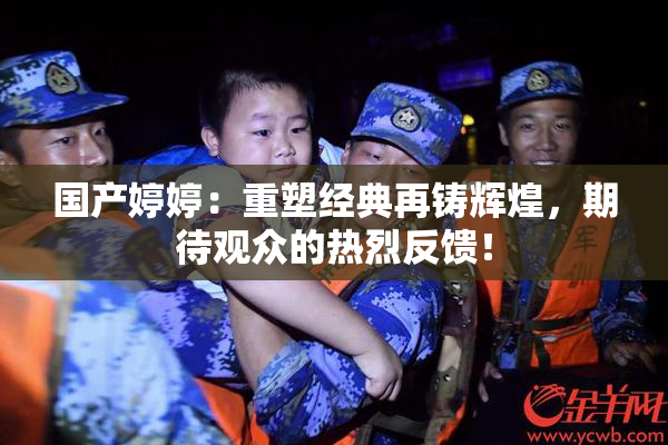 国产婷婷：重塑经典再铸辉煌，期待观众的热烈反馈！