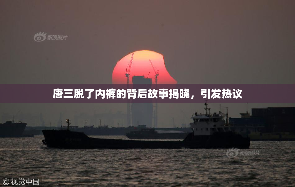 唐三脱了内裤的背后故事揭晓，引发热议