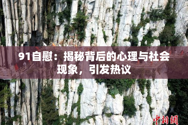 91自慰：揭秘背后的心理与社会现象，引发热议