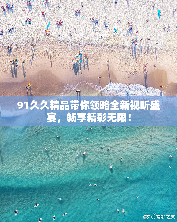 91久久精品带你领略全新视听盛宴，畅享精彩无限！