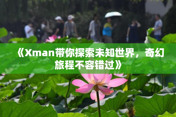 《Xman带你探索未知世界，奇幻旅程不容错过》