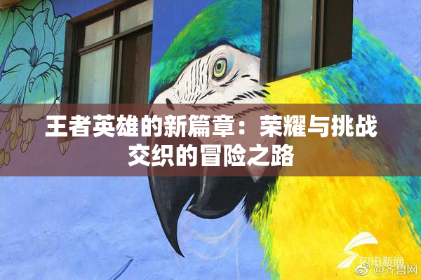 王者英雄的新篇章：荣耀与挑战交织的冒险之路
