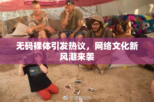 无码裸体引发热议，网络文化新风潮来袭
