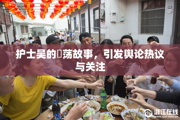 护士吴的婬荡故事，引发舆论热议与关注