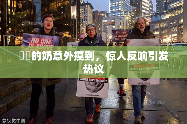 妺妺的奶意外摸到，惊人反响引发热议