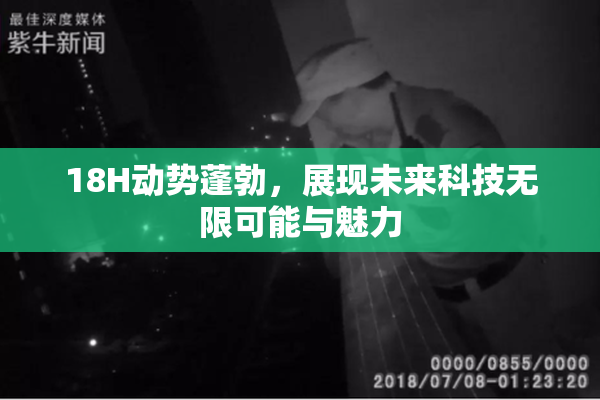 18H动势蓬勃，展现未来科技无限可能与魅力