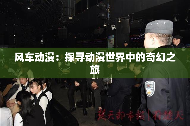 风车动漫：探寻动漫世界中的奇幻之旅