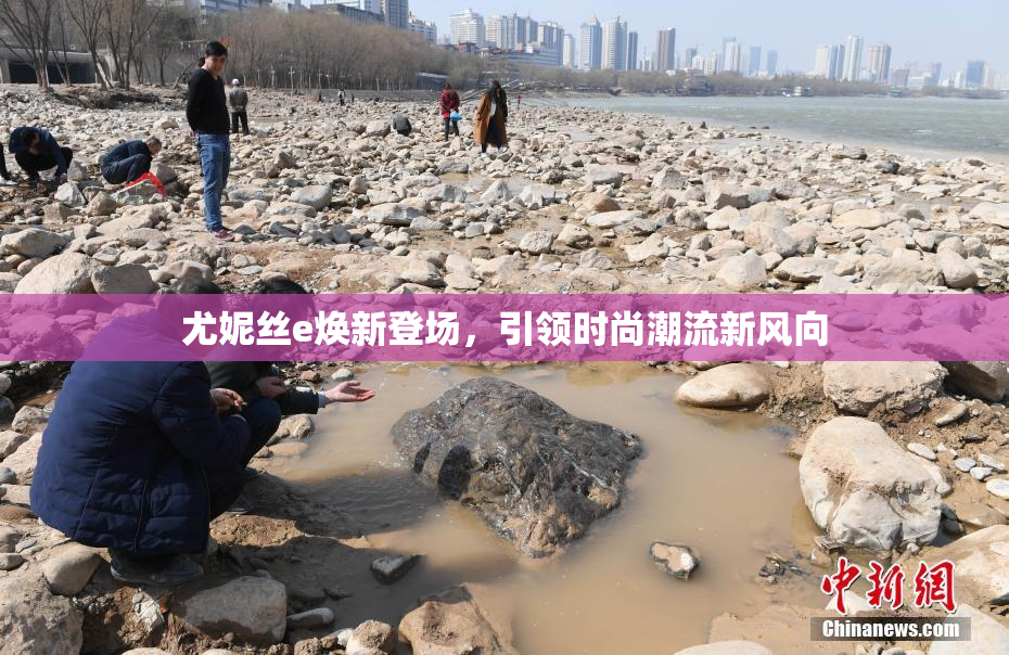 尤妮丝e焕新登场，引领时尚潮流新风向