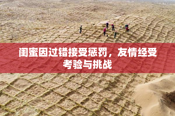 闺蜜因过错接受惩罚，友情经受考验与挑战