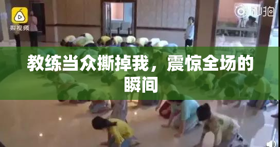 教练当众撕掉我，震惊全场的瞬间