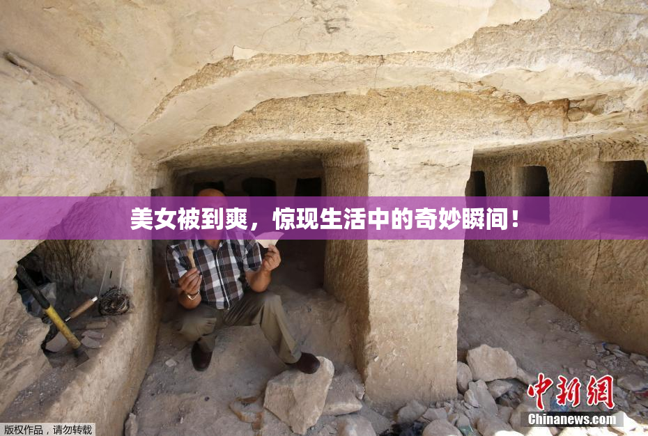 美女被到爽，惊现生活中的奇妙瞬间！