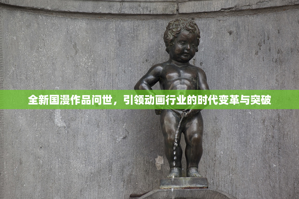 全新国漫作品问世，引领动画行业的时代变革与突破