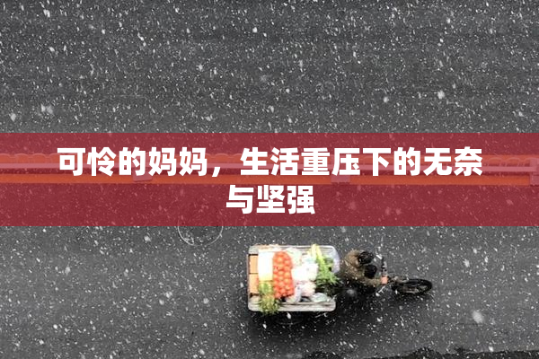 可怜的妈妈，生活重压下的无奈与坚强