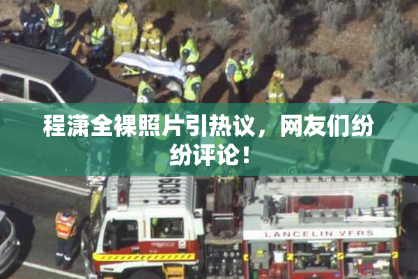 程潇全裸照片引热议，网友们纷纷评论！
