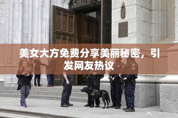 美女大方免费分享美丽秘密，引发网友热议