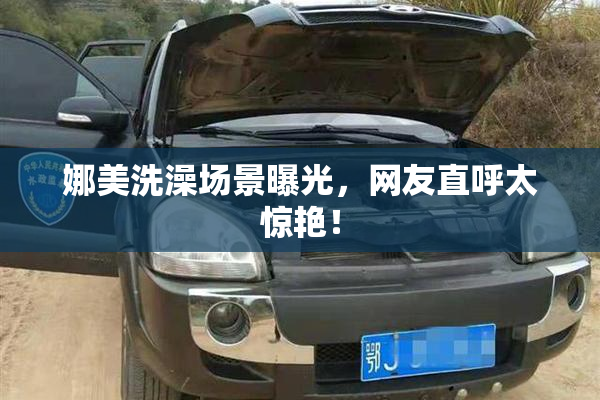 娜美洗澡场景曝光，网友直呼太惊艳！